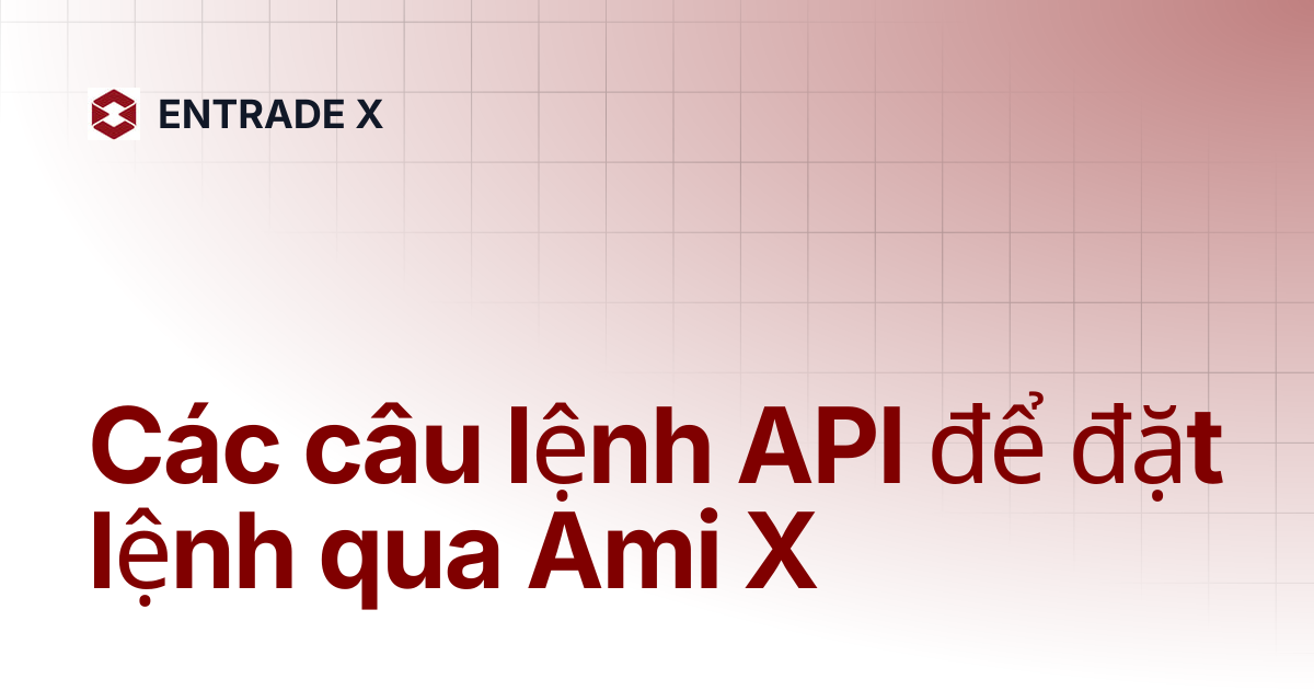 Các câu lệnh API để đặt lệnh qua Ami X | ENTRADE X